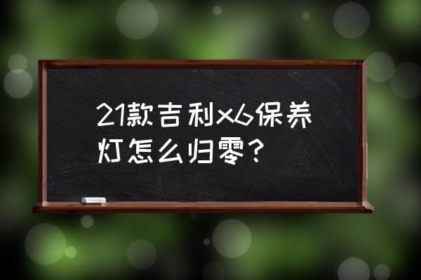 保养复位的操作方法 21款吉利x6保养灯怎么归零？