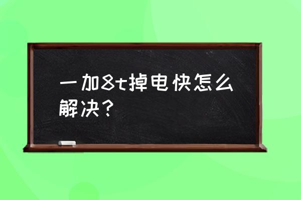 一加8t怎么校正电量 一加8t掉电快怎么解决？