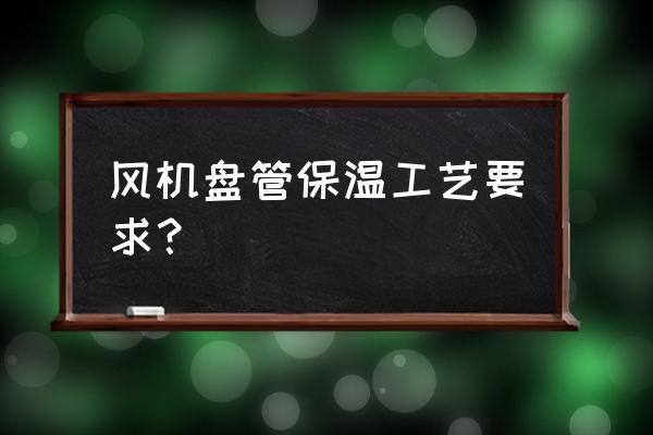 风管橡塑保温规范要求焊保温钉吗 风机盘管保温工艺要求？