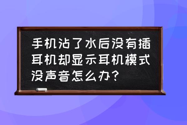 耳机孔插上耳机没声音怎么办 手机沾了水后没有插耳机却显示耳机模式没声音怎么办？