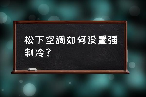 松下空调切换不了制热 松下空调如何设置强制冷？