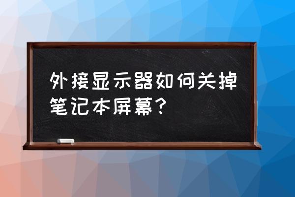 笔记本电脑外接显示器用什么线 外接显示器如何关掉笔记本屏幕？