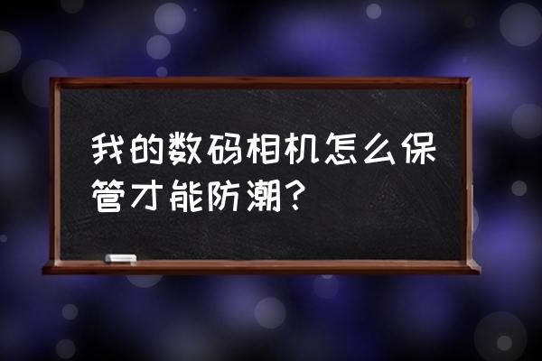 相机怎么使用寿命最长 我的数码相机怎么保管才能防潮？