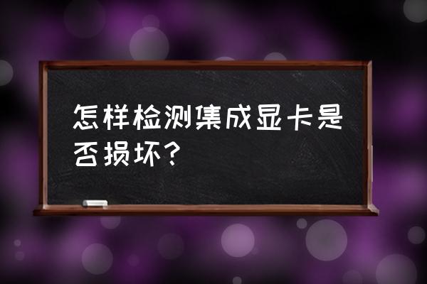 怎么分辨显卡坏了没坏过 怎样检测集成显卡是否损坏？