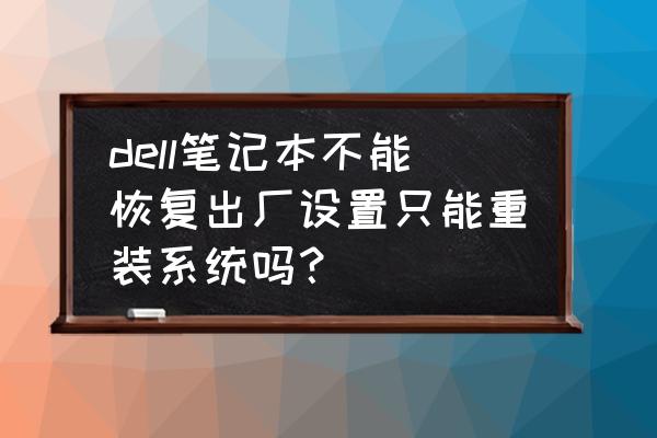 戴尔笔记本电脑重置步骤 dell笔记本不能恢复出厂设置只能重装系统吗？