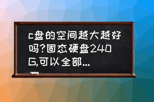 新换的240g固态硬盘分区怎么分好 c盘的空间越大越好吗?固态硬盘240G,可以全部放在c盘吗？