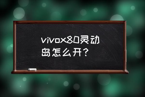 vivo x80pro怎么设置灵动岛 vivox80灵动岛怎么开？