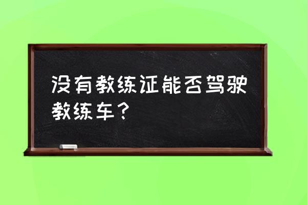 没有教练证的学生怎么学车 没有教练证能否驾驶教练车？