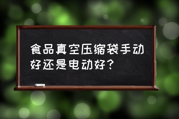 真空压缩袋手动使用方法 食品真空压缩袋手动好还是电动好？