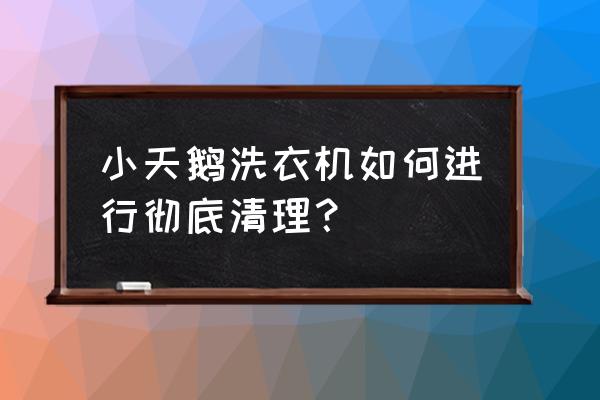 要知道清洗洗衣机的正确方法 小天鹅洗衣机如何进行彻底清理？