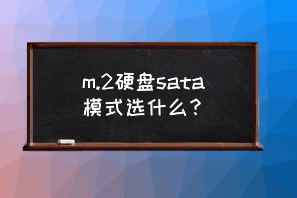 固态硬盘买m2还是sata m.2硬盘sata模式选什么？