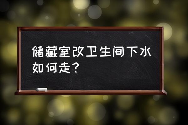 房屋储藏室连接卫生间怎么改 储藏室改卫生间下水如何走？