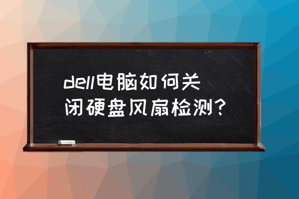 戴尔bios怎么关闭摄像头 dell电脑如何关闭硬盘风扇检测？