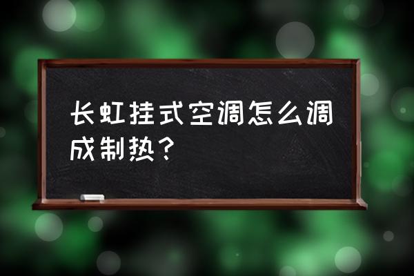 长虹空调能制热不能制冷 长虹挂式空调怎么调成制热？