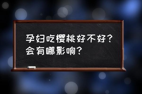 车厘子怎么吃比较安全 孕妇吃樱桃好不好？会有哪影响？