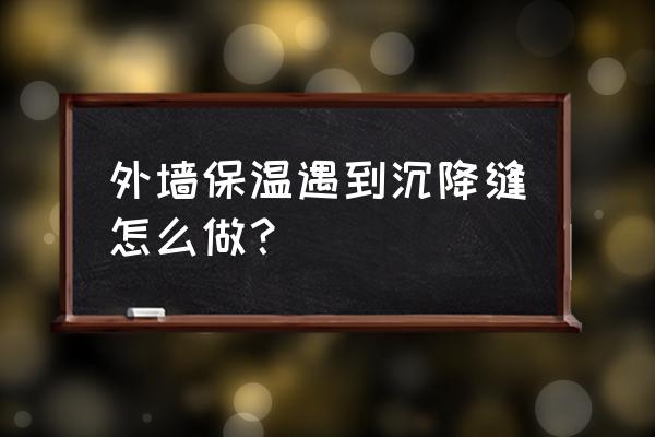 外墙保温防水施工工艺流程 外墙保温遇到沉降缝怎么做？