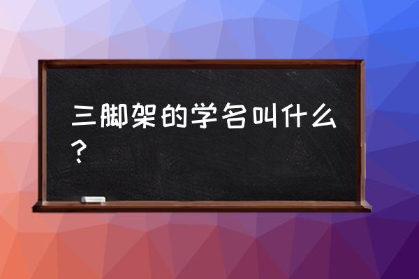 买什么三脚架最好 三脚架的学名叫什么？