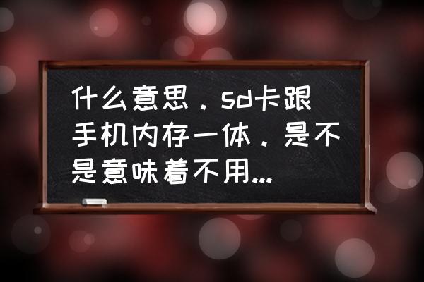 sd卡满了不用sd卡有何影响 什么意思。sd卡跟手机内存一体。是不是意味着不用设置自动安装进去了？