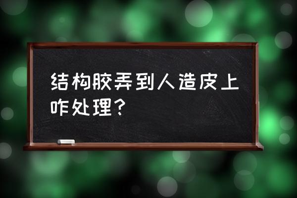 结构胶可以粘皮子吗 结构胶弄到人造皮上咋处理？