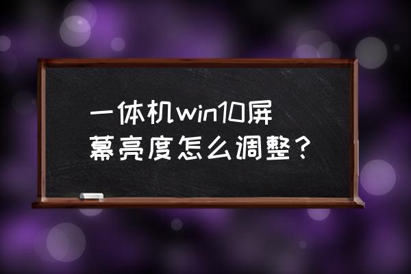 电脑各种显示器调节亮度的方式 一体机win10屏幕亮度怎么调整？