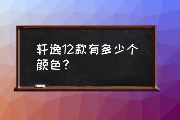 14代轩逸车载中控屏怎么改主题 轩逸12款有多少个颜色？