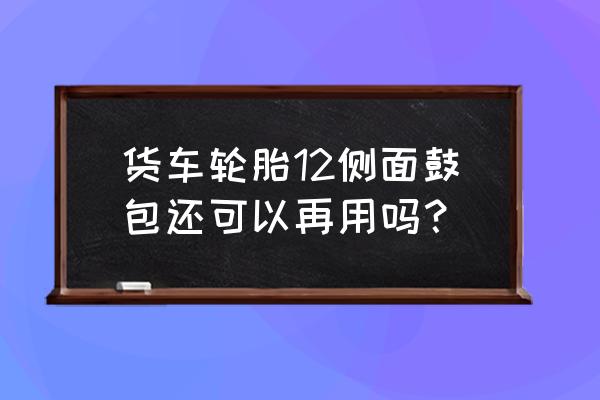 轮胎侧面有个小鼓包爆胎几率高吗 货车轮胎12侧面鼓包还可以再用吗？