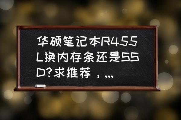 华硕r455l怎么设置u盘启动 华硕笔记本R455L换内存条还是SSD?求推荐，目前2GB内存真是够了？