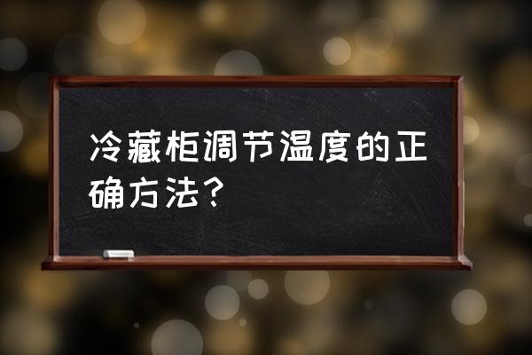 四门冰柜保鲜柜调多少度能制冷 冷藏柜调节温度的正确方法？