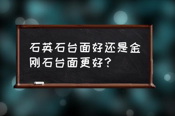 厨房台面什么比较经济实惠 石英石台面好还是金刚石台面更好？