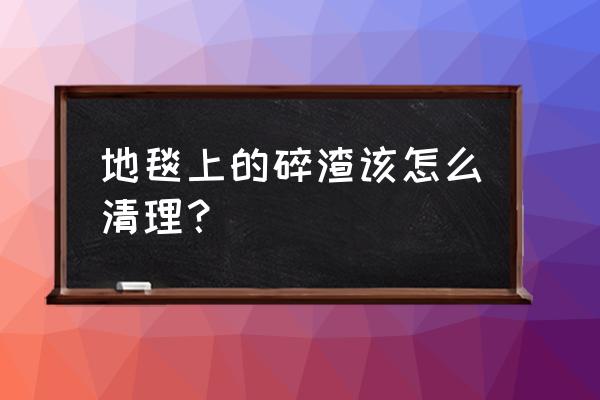 地毯扫把清理小妙招 地毯上的碎渣该怎么清理？