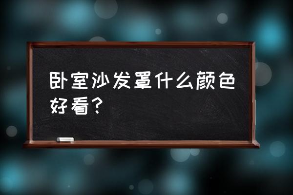 家居卧室最佳3种颜色壁纸 卧室沙发罩什么颜色好看？