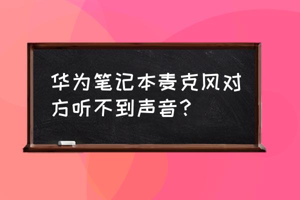 笔记本电脑音效怎么调最佳 华为笔记本麦克风对方听不到声音？