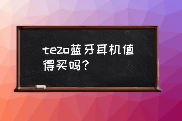 tezo国内版蓝牙耳机使用方法 tezo蓝牙耳机值得买吗？