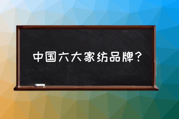 家用纺织品选什么比较好 中国六大家纺品牌？