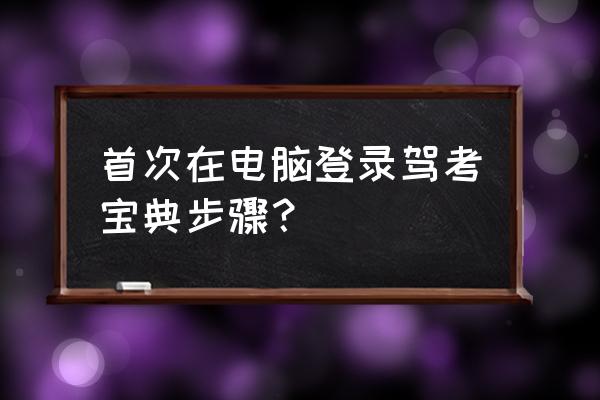 驾考宝典三小时课在哪看 首次在电脑登录驾考宝典步骤？