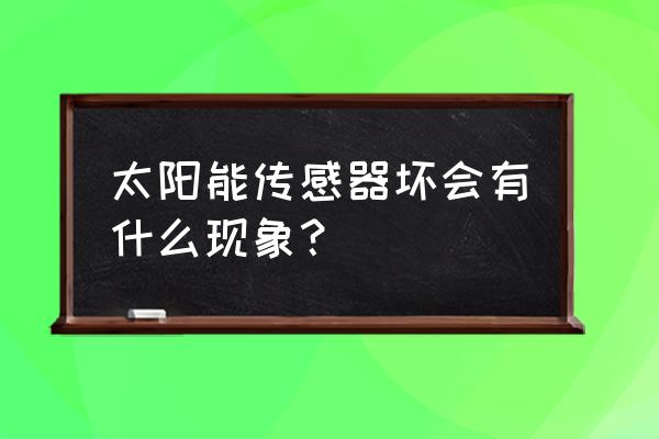 传感器的常见故障类型及检测方法 太阳能传感器坏会有什么现象？