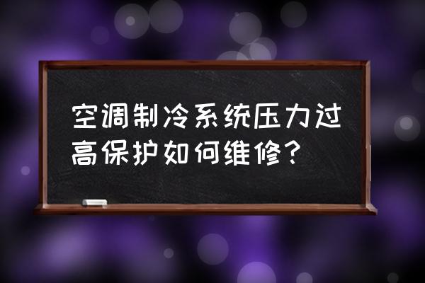 中央空调制冷机维修方法 空调制冷系统压力过高保护如何维修？