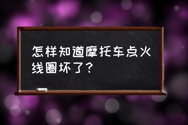 怎样判断摩托点火器好坏 怎样知道摩托车点火线圈坏了？