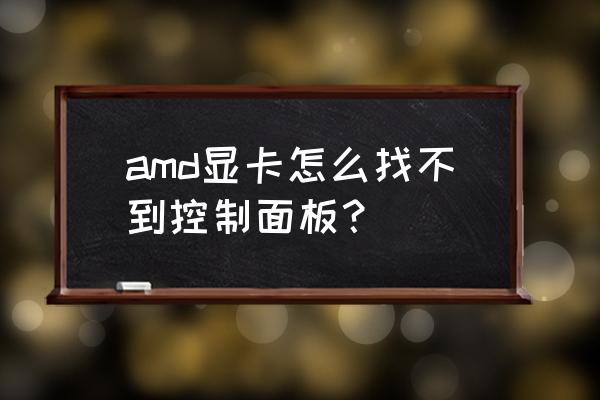 win10怎么打开amd显卡控制面板 amd显卡怎么找不到控制面板？