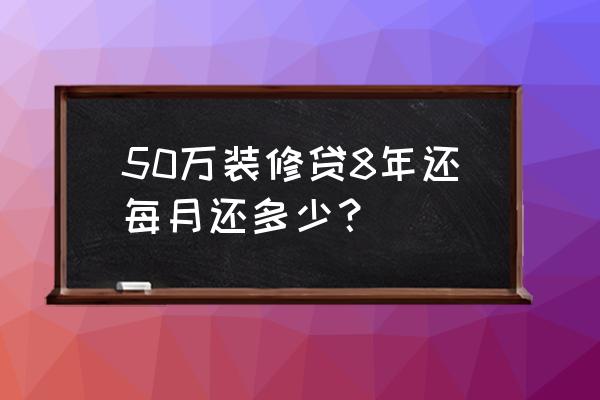 10万装修贷还款明细 50万装修贷8年还每月还多少？