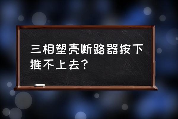 塑壳式断路器正确接线方法 三相塑壳断路器按下推不上去？