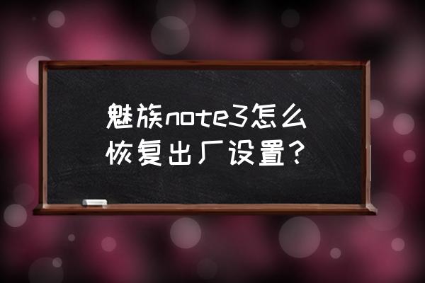 魅族魅蓝note怎么恢复出厂设置 魅族note3怎么恢复出厂设置？