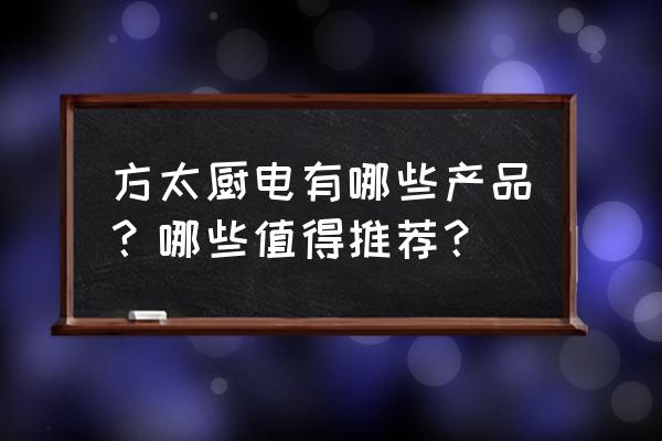 家用洗碗机中国家庭普及率 方太厨电有哪些产品？哪些值得推荐？