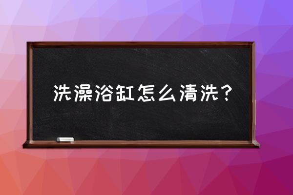 最好用的浴缸清洗方法 洗澡浴缸怎么清洗？