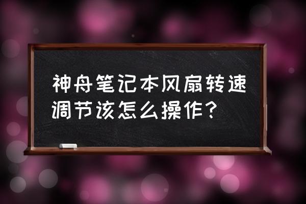 苹果笔记本怎么调风扇转速 神舟笔记本风扇转速调节该怎么操作？