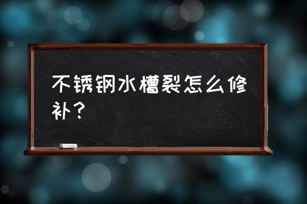 陶瓷水盆开裂怎么处理 不锈钢水槽裂怎么修补？