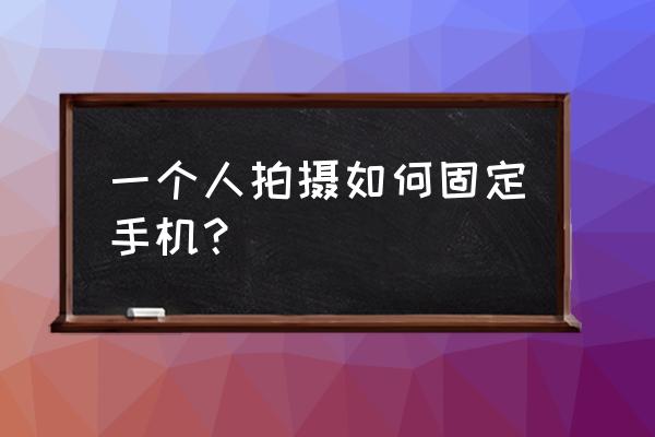 如何制作一个简易的手机支架 一个人拍摄如何固定手机？