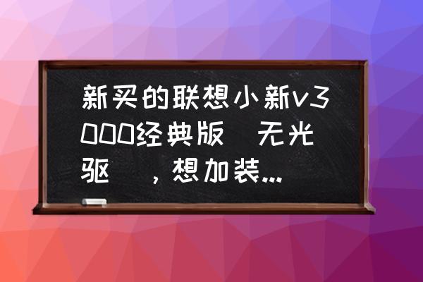 笔记本电脑怎么在光驱位置加硬盘 新买的联想小新v3000经典版(无光驱)，想加装固态硬盘，求安装方法，与要购买固态硬盘的厚度和接口？