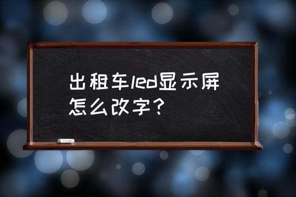 出租车led显示屏怎么拆 出租车led显示屏怎么改字？