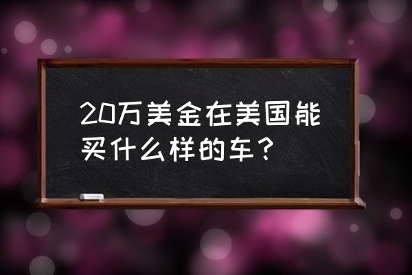 在美国买哪个二手车最划算 20万美金在美国能买什么样的车？